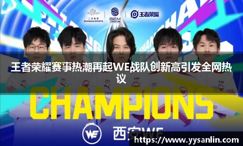 王者荣耀赛事热潮再起WE战队创新高引发全网热议