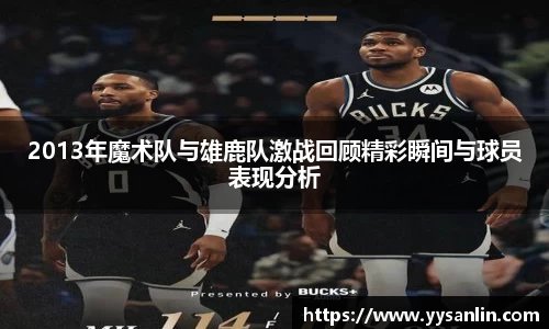 2013年魔术队与雄鹿队激战回顾精彩瞬间与球员表现分析